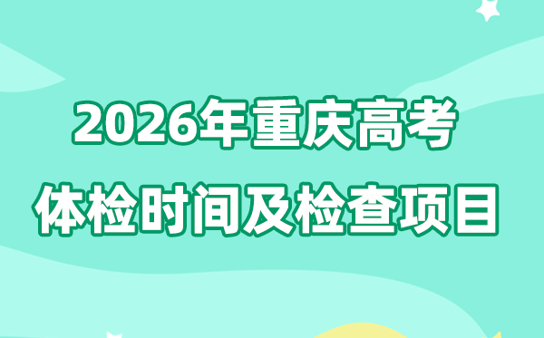 重庆2026年高考体检时辰是甚么时辰,有哪些查抄名目？