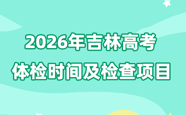 吉林2026年高考体检时辰是甚么时辰,有哪些查抄名目?