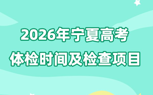 宁夏2026年高考体检时辰是甚么时辰,有哪些查抄名目?