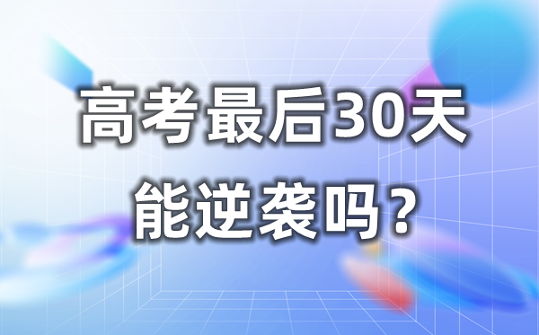 高考最初30天能逆袭吗？若何疾速提分？