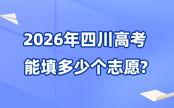 2026年四川能够填几多个高考自愿,各批次能报考的黉舍和专业数目