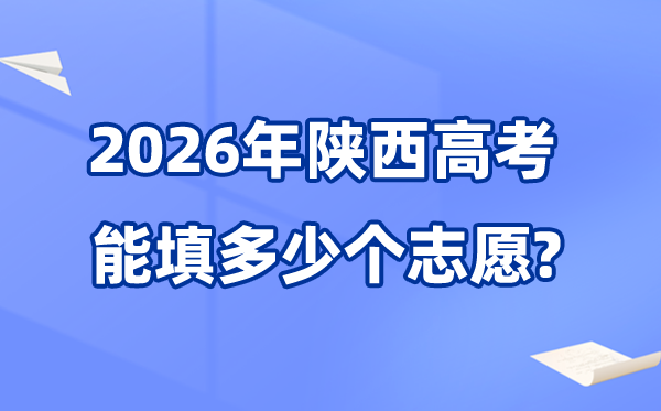 2026年陕西能够填几多个高考自愿,各批次能报考的黉舍和专业数目