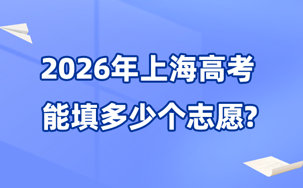 2026年上海能够填几多个高考自愿,各批次能报考的黉舍和专业数目