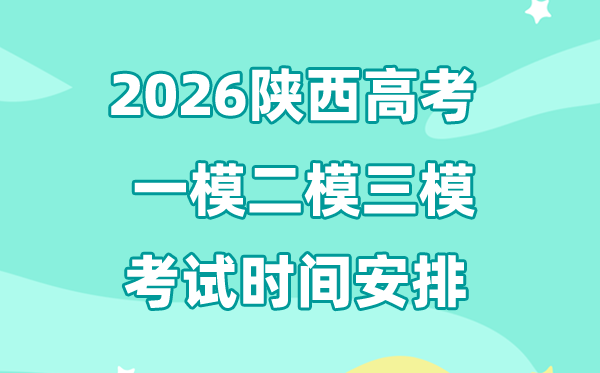 2026陕西高考一模二模三模时辰支配,通俗甚么时辰考?
