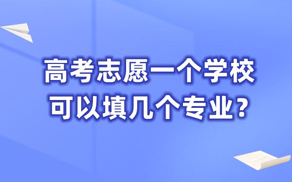 高考自愿一个黉舍能够填几个专业,一共能填几多个自愿？