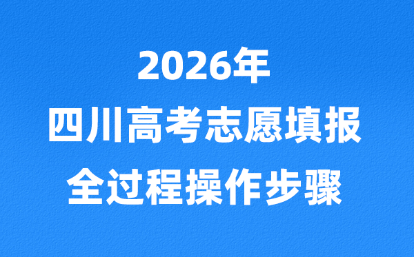 2026年四川高考自愿怎样填报,全进程具体操纵步骤及流程