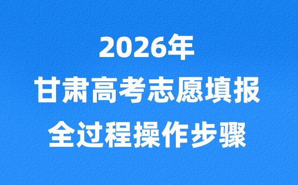 2026年甘肃高考自愿怎样填报,全进程操纵步骤及具体流程