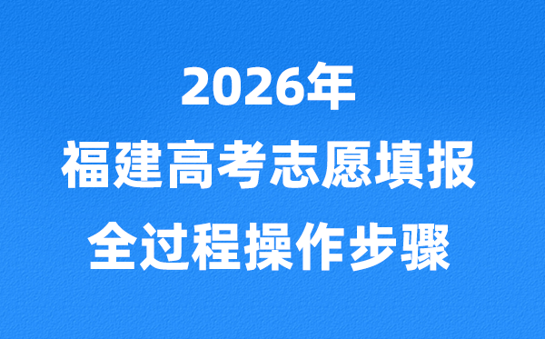 2026年福建高考自愿怎样填报,全进程具体操纵步骤及流程