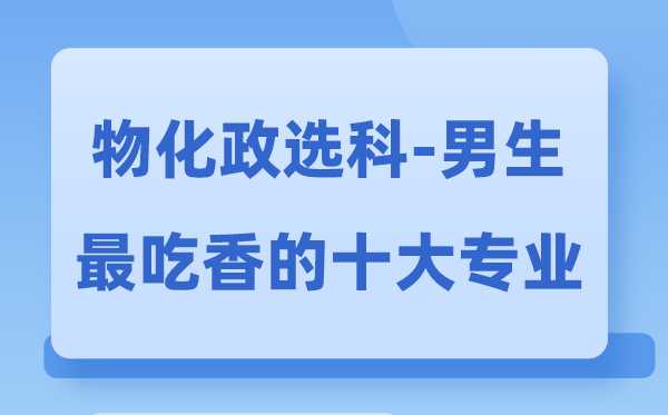 归天政男生最吃香的十大专业,选甚么专业失业远景好