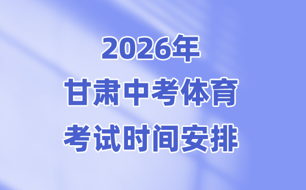 2026年甘肃中考体育测验时候支配表(附：体育中考测验名目)