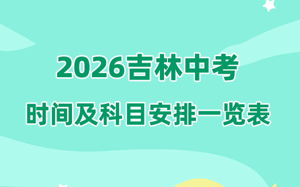 2026年吉林中考时候及详细科目时候支配一览表（9州市完全版）