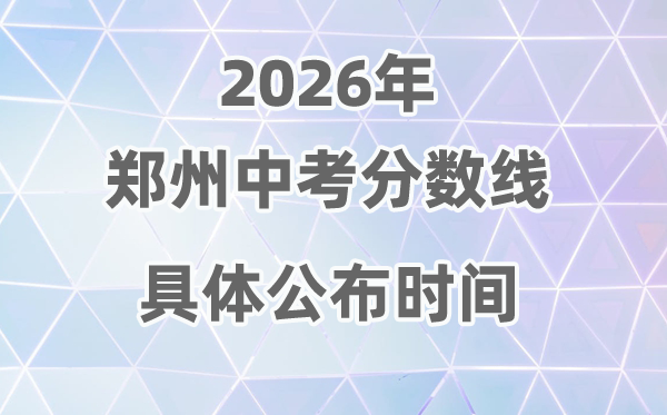 2026年郑州市中考分数线发布时辰详细是甚么时辰?