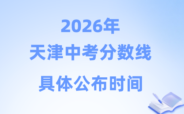 2026年天津市中考分数线发布时辰详细是甚么时辰?