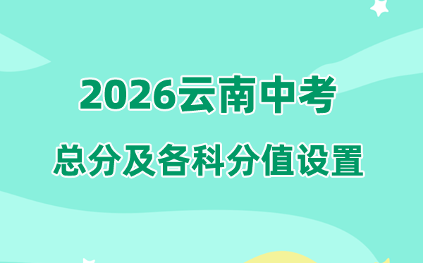 2026年云南中考总分几多,云南中考各科满分分值是几多