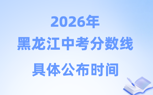 2026年黑龙江省各市中考分数线发布时候一览表（12市完全版）