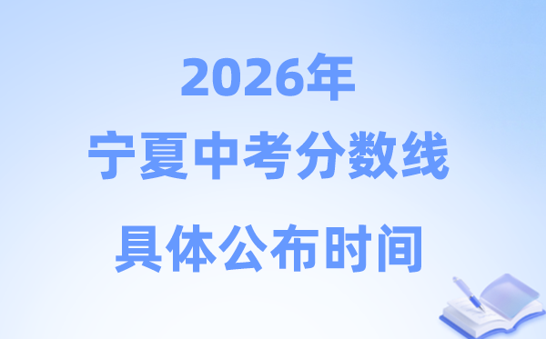 2026年宁夏各市中考分数线发布时候一览表（5市完全版）