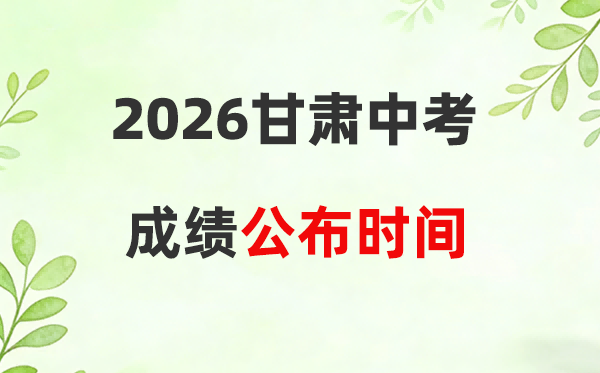 2026年甘肃省14市中考绩绩详细发布时候一览表