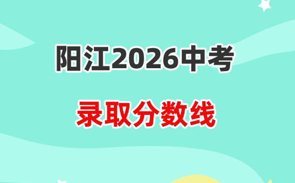 2026阳江中考登科分数线一览表(含各高中积年分数线)