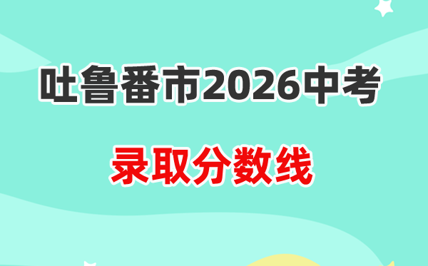 2026吐鲁番中考各高中登科分数线一览表（含积年分数线）