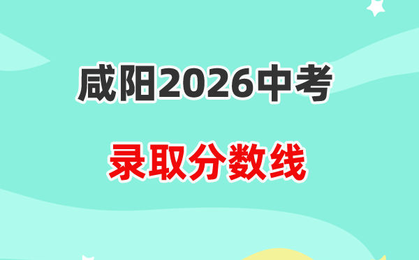 2026咸阳中考登科分数线一览表(含积年各高平分数线)