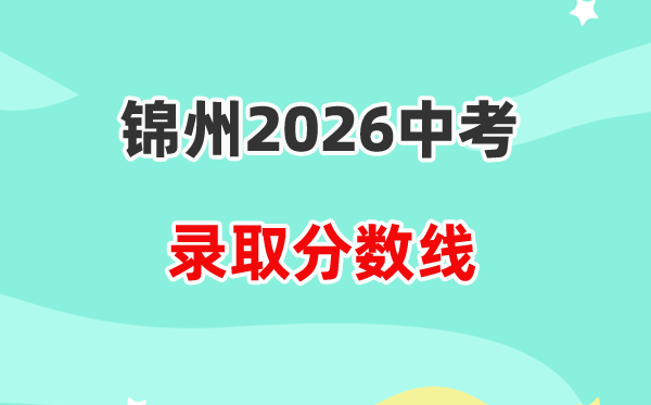 2026锦州中考登科分数线一览表(含2025年各高中招生存划)