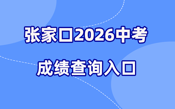 2026年张家口中考绩绩查问网站进口（//cjcx.zjkjyksy.cn:40001/cjcxInput）