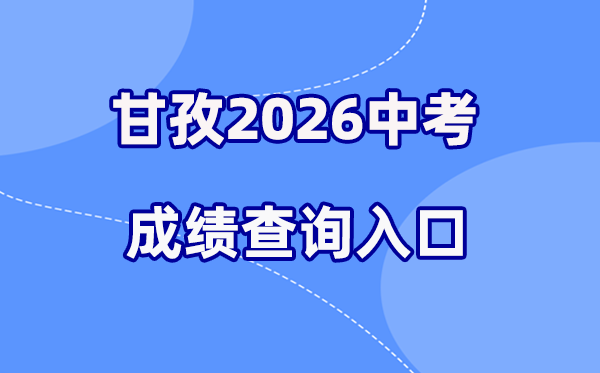 2026年甘孜中考绩绩查问网站进口（//jyj.gzz.gov.cn）