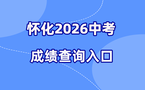 2026年怀化中考绩绩查问网站进口(//jyj.huaihua.gov.cn/)