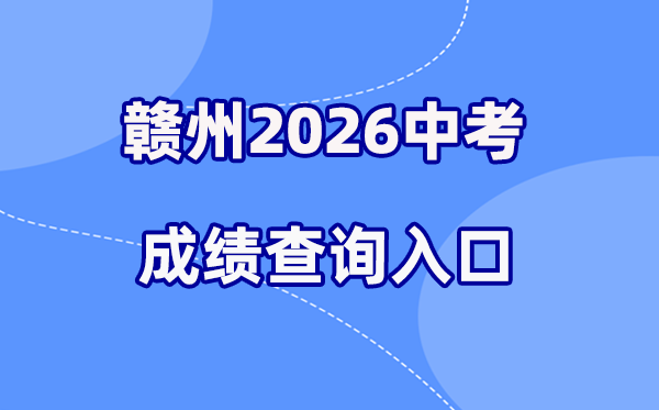 2026年赣州中考绩绩查问网站进口(//edu.ganzhou.gov.cn/)