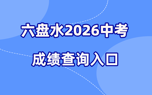 2026年六盘水中考绩绩查问网站进口(//222.87.110.66:8088/)