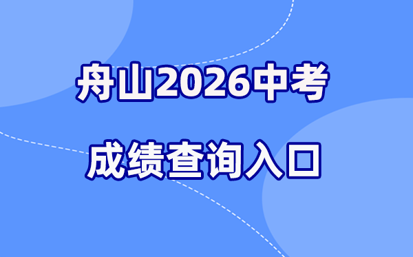 2026年舟山中考绩绩查问网站进口(//zsjy.zhoushan.gov.cn)