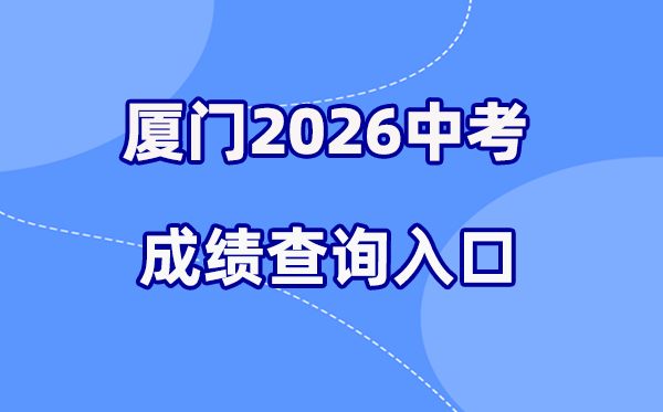 2026年厦门中考绩绩查问网站进口(//www.xmedu.cn/#/)