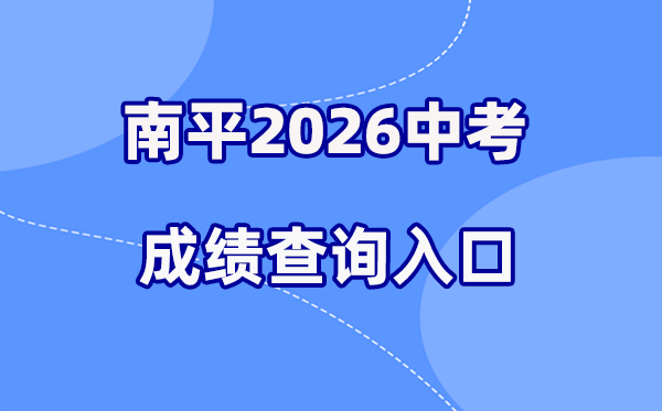 2026年南平中考绩绩查问网站进口(//npzk.npsjyj.cn/)