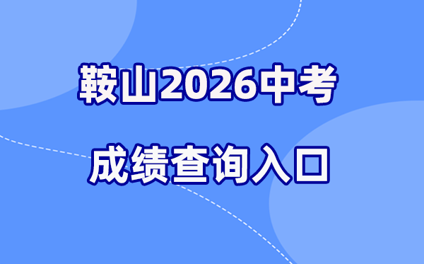 2026年鞍山中考绩绩查问网站进口(//jyj.anshan.gov.cn/)