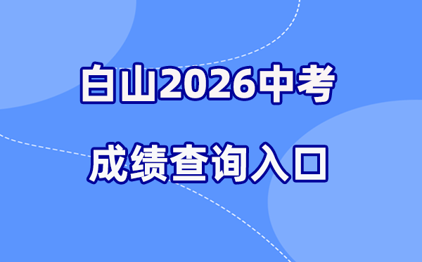 2026年白山中考绩绩查问网站进口（//edu.cbs.gov.cn/）