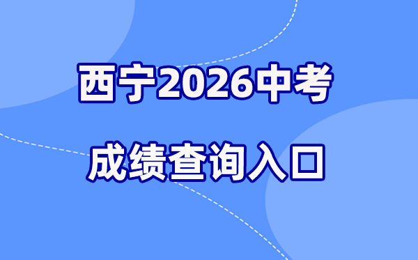 2026年西宁中考绩绩查问网站进口(//zkzz.xnedu.cn)
