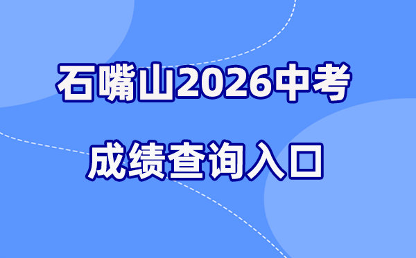 2026年石嘴山中考绩绩查问网站进口(//www.shizuishan.gov.cn/)