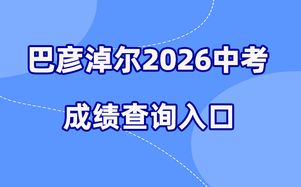 2026年巴彦淖尔中考绩绩查问网站进口(//jyj.bynr.gov.cn/)