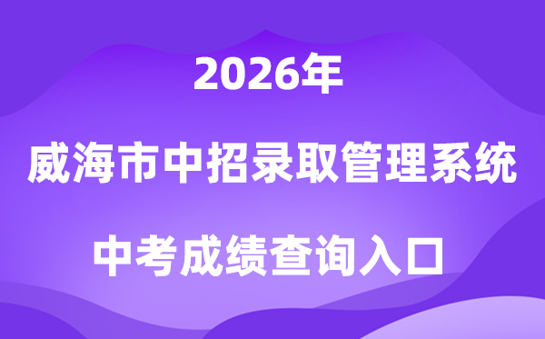 威海市高中段黉舍同一测验招生登科办理体系2026考绩绩查问进口(//whzk.weihai.cn/ZKPT/)