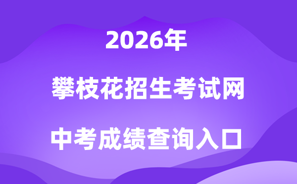 攀枝花招生测验信息网2026中考绩绩查问进口（//www.pzhzb.cn/）