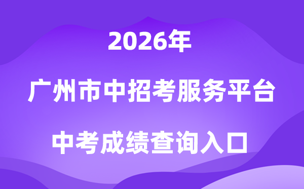 广州市高中阶段黉舍应考办事平台2026中考绩绩查问进口(//zhongkao.gzzk.cn)
