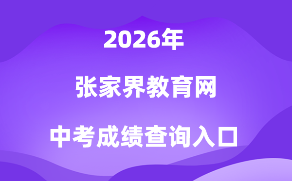 张家界教导信息网2026中考绩绩查问进口(//jyj.zjj.gov.cn/)