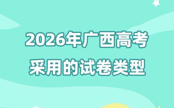 2026年广西高考用的是甚么卷,广西高测验卷是天下几卷?