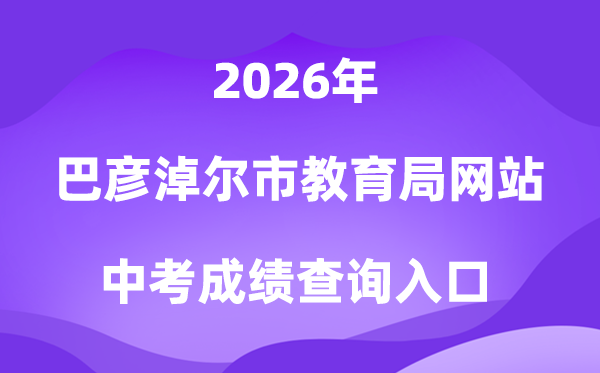 巴彦淖尔市教导局网站2026中考绩绩查问进口(//jyj.bynr.gov.cn/)