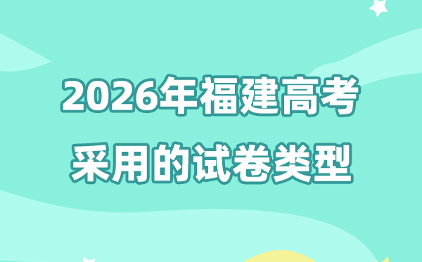 2026年福建高考用的是甚么卷,语数英是哪套卷子?