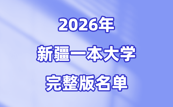 2026新疆有哪些一本大学,新疆一本大学名单（完全版）