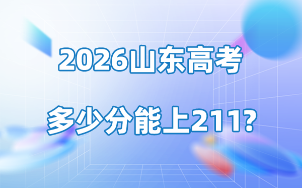 2026年山东高考几多分能上211大学？附各校登科分数线