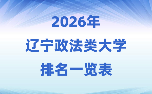 2026辽宁省政法类大学排名及登科分数线一览表