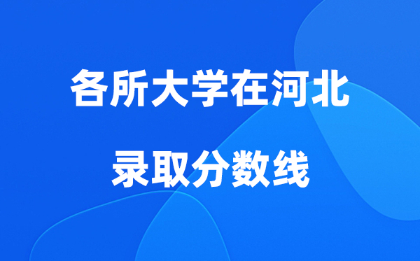 各所大学在河北登科分数线是几多分（2026年参考）
