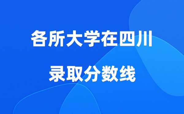 各所大学在四川登科分数线是几多分（2026年参考）